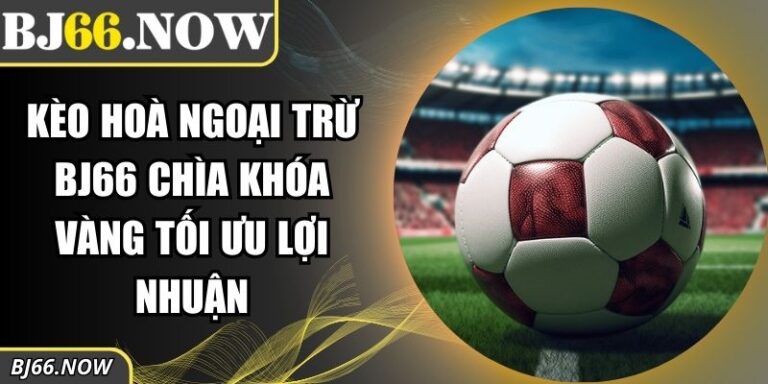 kèo hoà ngoại trừ BJ66